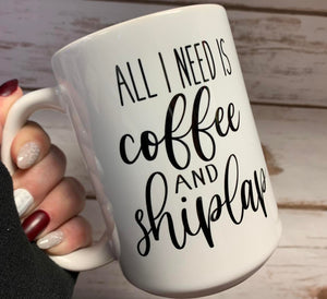 15oz Ceramic Mug - All I Need is Coffee & Shiplap